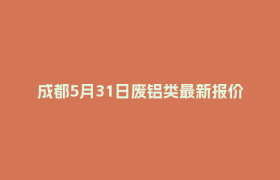 成都5月31日废铝类最新报价行情