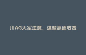 川AG大军注意，这些高速收费站临时关闭