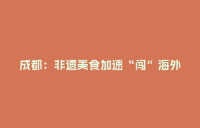 成都：非遗美食加速“闯”海外 向世界递上川菜文化名片