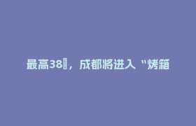 最高38℃，成都将进入“烤箱体验周”