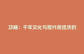 邛崃：千年文化与现代夜经济的融合新范本