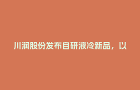 川润股份发布自研液冷新品，以精准温控守护算力引擎！