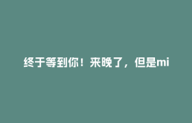 终于等到你！来晚了，但是minmin甜