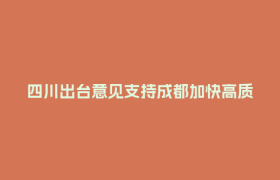 四川出台意见支持成都加快高质量发展