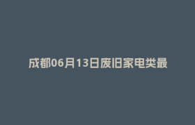 成都06月13日废旧家电类最新报价行情