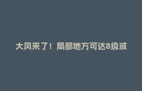 大风来了！局部地方可达8级或以上