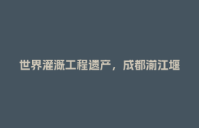 世界灌溉工程遗产，成都湔江堰候选