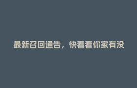 最新召回通告，快看看你家有没有？