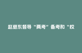 赵继东督导“两考”备考和“校园餐”工作 全力护航学子逐梦路