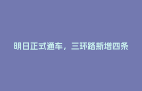 明日正式通车，三环路新增四条进出通道
