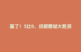 赢了！5比0，成都蓉城大胜深圳队