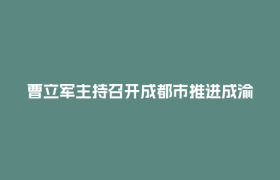 曹立军主持召开成都市推进成渝地区双城经济圈双核联动和建设践行新发展理念的公园城市示范区领导小组（市委区域协调发展领导小组）会议