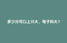 多少分可以上川大、电子科大？