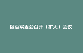 区委常委会召开（扩大）会议 专题传达学习省委十二届七次全会精神 研究郫都区贯彻落实意见