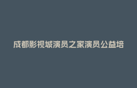成都影视城演员之家演员公益培训（第 2 期）开始招募