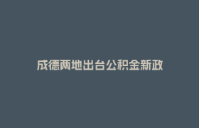 成德两地出台公积金新政