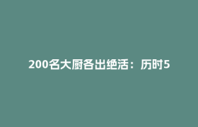 200名大厨各出绝活：历时5年还原经典“自贡味道”