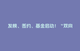 发榜、签约、基金启动！“双向揭榜挂帅”行动成果丰硕