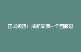 正式投运！成都又添一个西南总部