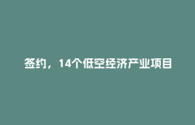 签约，14个低空经济产业项目，落地成都都市圈