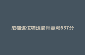 成都这位物理老师高考637分！不占名额，与学生共同奋斗