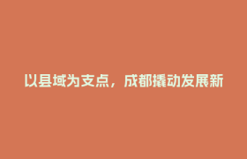 以县域为支点，成都撬动发展新机遇