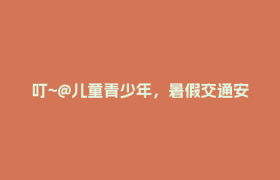 叮~@儿童青少年，暑假交通安全“大礼包”已送达，速查收→