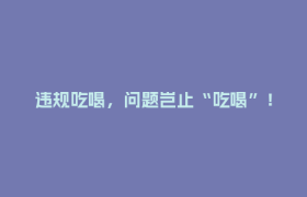 违规吃喝，问题岂止“吃喝”！
