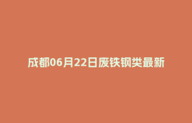 成都06月22日废铁钢类最新报价行情