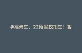 @高考生，22所军校招生！报考条件→