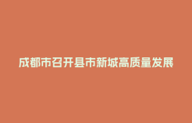 成都市召开县市新城高质量发展大会 曹立军出席并讲话
