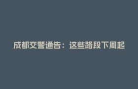 成都交警通告：这些路段下周起禁行