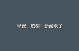 早安，成都！新闻来了