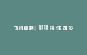 飞得更高！🤗 祝 你 四 岁 生 日 快 乐