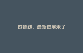 成德线，最新进展来了
