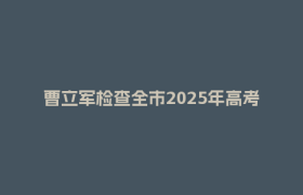 曹立军检查全市2025年高考中考备考工作