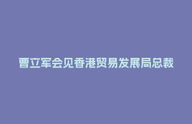曹立军会见香港贸易发展局总裁方舜文 陈彦夫一同会见