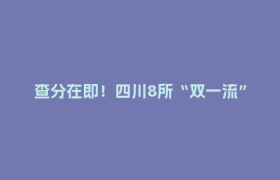 查分在即！四川8所“双一流”高校招生信息来了