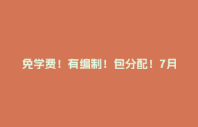 免学费！有编制！包分配！7月1日截止