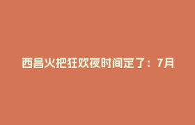 西昌火把狂欢夜时间定了：7月18日，凉山邀你“都则都格啦”！