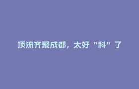 顶流齐聚成都，太好“科”了