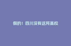 假的！四川没有这所高校