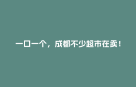 一口一个，成都不少超市在卖！医生提醒：这些人不能狂炫