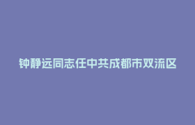 钟静远同志任中共成都市双流区委书记