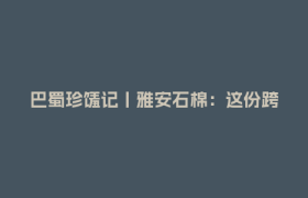 巴蜀珍馐记丨雅安石棉：这份跨越三季的甜，准备好了！