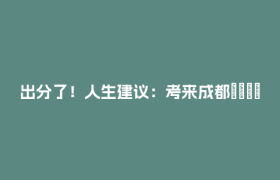 出分了！人生建议：考来成都🤗