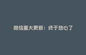 微信重大更新：终于放心了