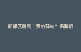 郫都区首家“爱心驿站”揭牌启动： 构筑城市枢纽里的民生新坐标