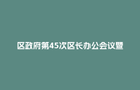 区政府第45次区长办公会议暨第53次常务会议召开