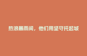 热浪暴雨间，他们用坚守托起城市日常